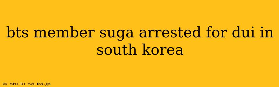 bts member suga arrested for dui in south korea